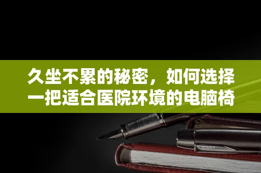 久坐不累的秘密，如何选择一把适合医院环境的电脑椅？