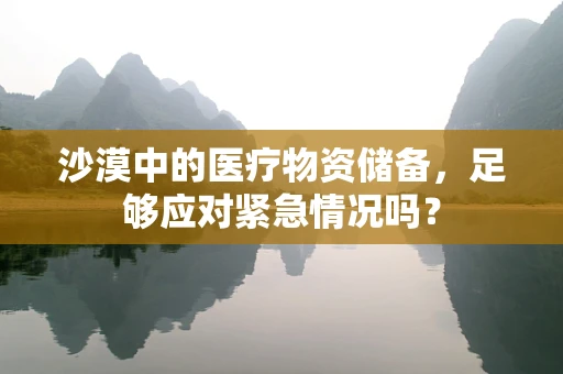 沙漠中的医疗物资储备，足够应对紧急情况吗？