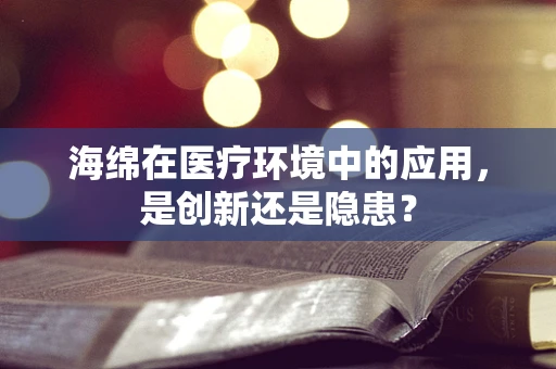 海绵在医疗环境中的应用，是创新还是隐患？