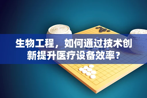 生物工程，如何通过技术创新提升医疗设备效率？