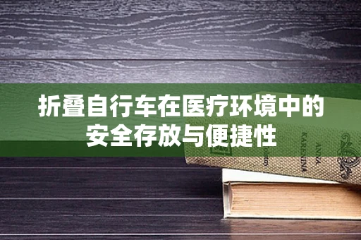 折叠自行车在医疗环境中的安全存放与便捷性