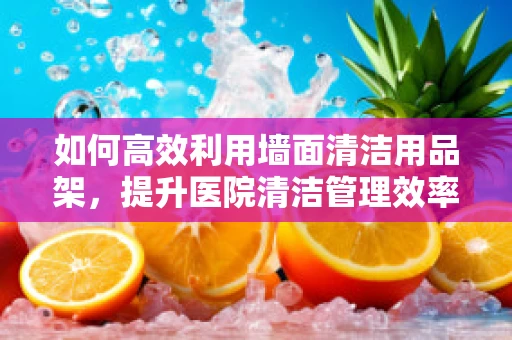 如何高效利用墙面清洁用品架，提升医院清洁管理效率？