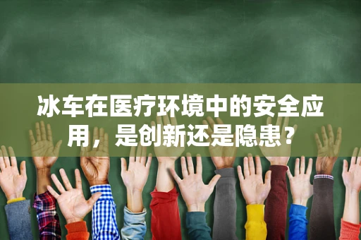 冰车在医疗环境中的安全应用，是创新还是隐患？