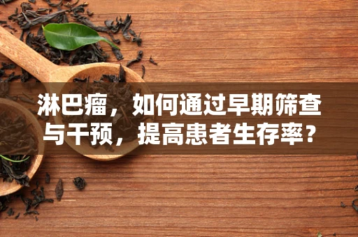 淋巴瘤，如何通过早期筛查与干预，提高患者生存率？