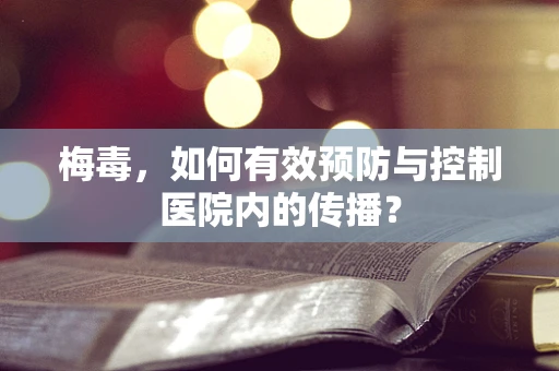 梅毒，如何有效预防与控制医院内的传播？