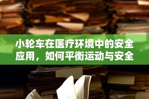 小轮车在医疗环境中的安全应用，如何平衡运动与安全？