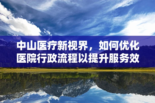 中山医疗新视界，如何优化医院行政流程以提升服务效率？