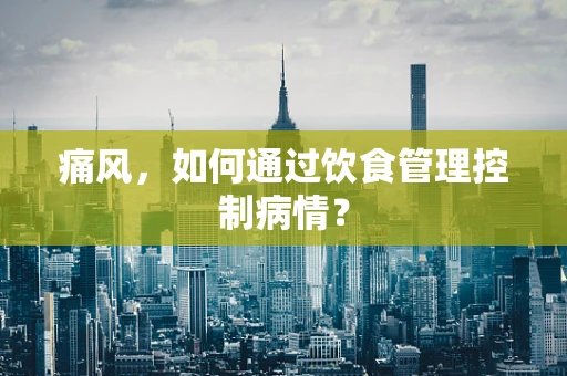 痛风，如何通过饮食管理控制病情？