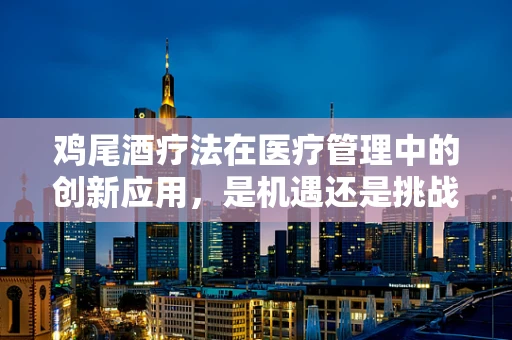 鸡尾酒疗法在医疗管理中的创新应用，是机遇还是挑战？