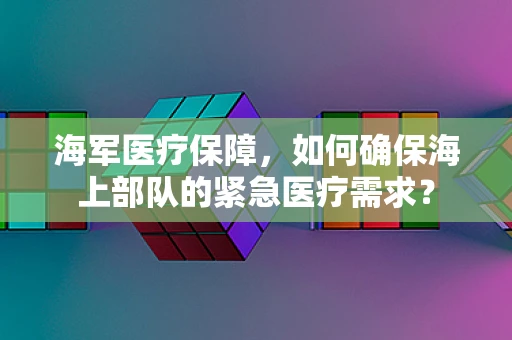 海军医疗保障，如何确保海上部队的紧急医疗需求？