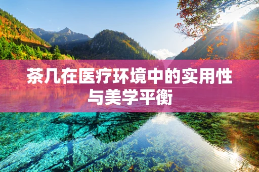 茶几在医疗环境中的实用性与美学平衡