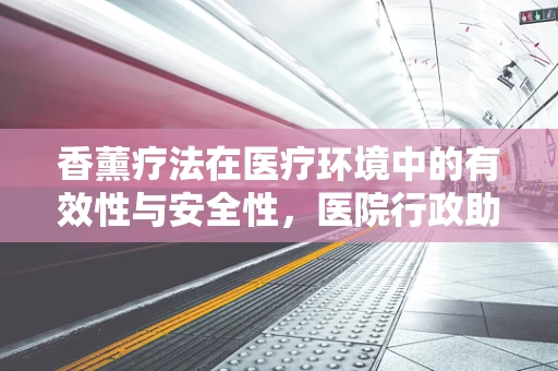 香薰疗法在医疗环境中的有效性与安全性，医院行政助理的视角