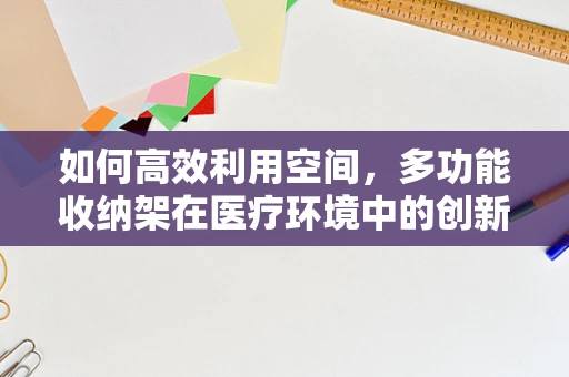 如何高效利用空间，多功能收纳架在医疗环境中的创新应用？