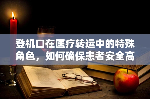 登机口在医疗转运中的特殊角色，如何确保患者安全高效抵达？