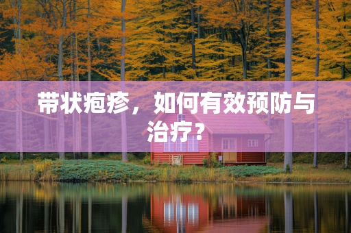 带状疱疹，如何有效预防与治疗？