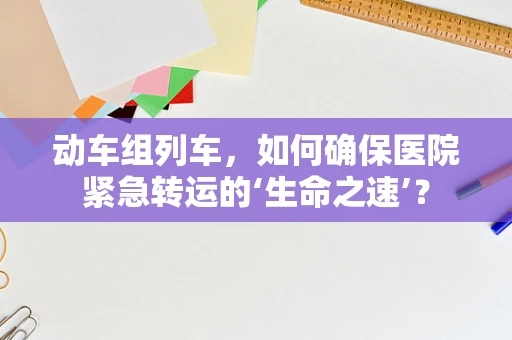 动车组列车，如何确保医院紧急转运的‘生命之速’？