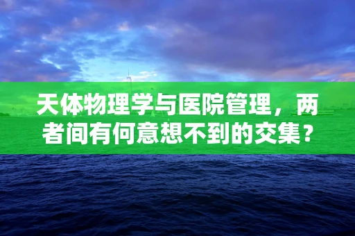 天体物理学与医院管理，两者间有何意想不到的交集？