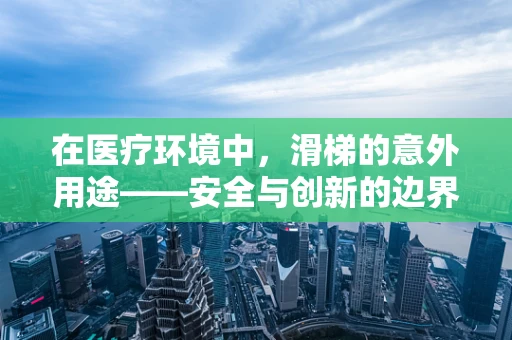 在医疗环境中，滑梯的意外用途——安全与创新的边界？