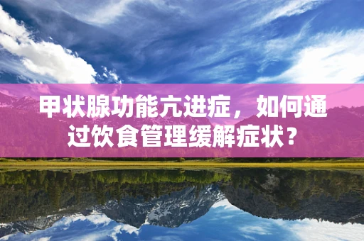 甲状腺功能亢进症，如何通过饮食管理缓解症状？