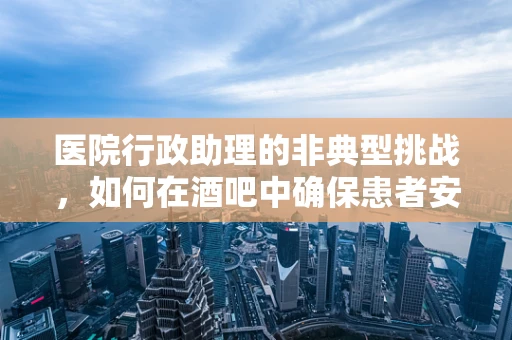 医院行政助理的非典型挑战，如何在酒吧中确保患者安全？