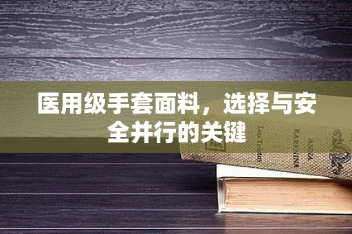 医用级手套面料，选择与安全并行的关键