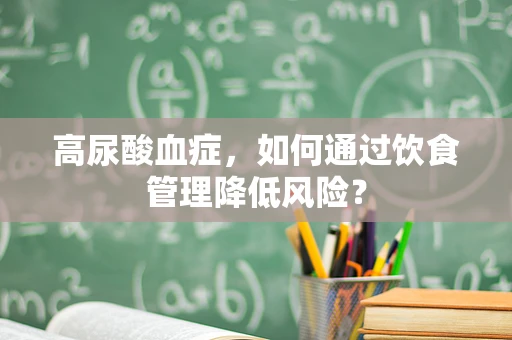 高尿酸血症，如何通过饮食管理降低风险？