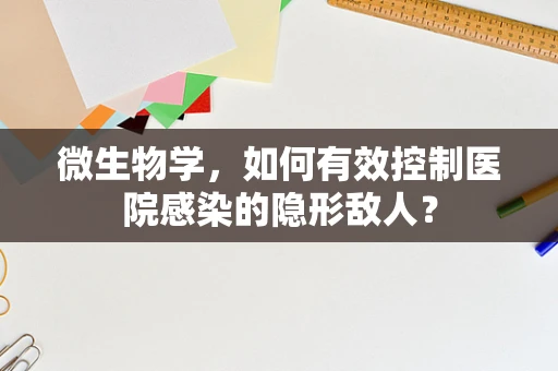 微生物学，如何有效控制医院感染的隐形敌人？