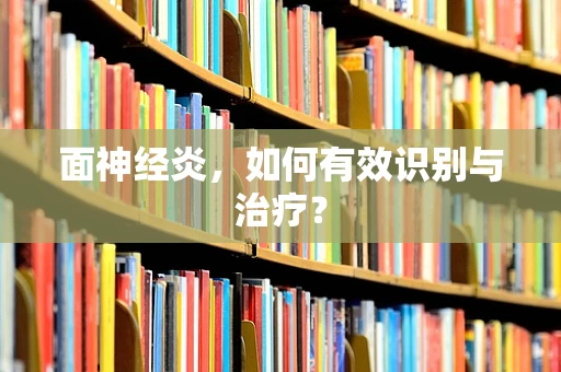 面神经炎，如何有效识别与治疗？