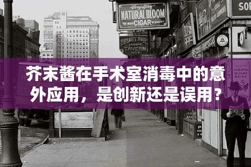 芥末酱在手术室消毒中的意外应用，是创新还是误用？