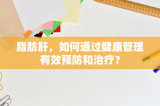 脂肪肝，如何通过健康管理有效预防和治疗？