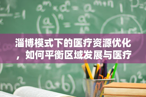 淄博模式下的医疗资源优化，如何平衡区域发展与医疗服务？