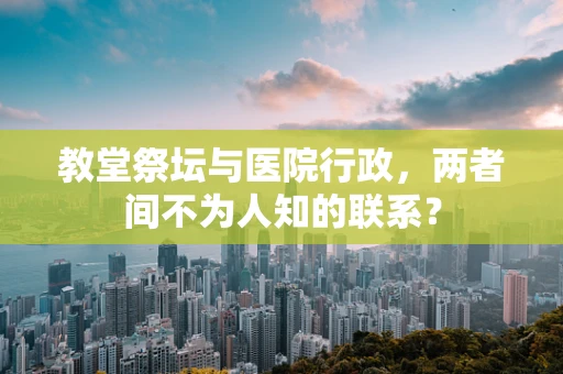 教堂祭坛与医院行政，两者间不为人知的联系？