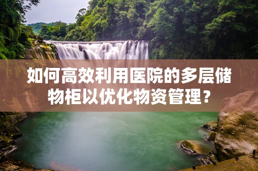 如何高效利用医院的多层储物柜以优化物资管理？