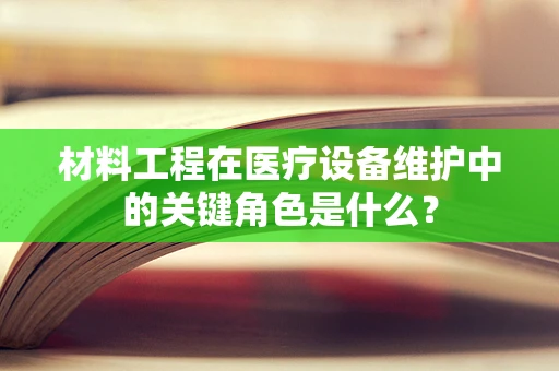 材料工程在医疗设备维护中的关键角色是什么？