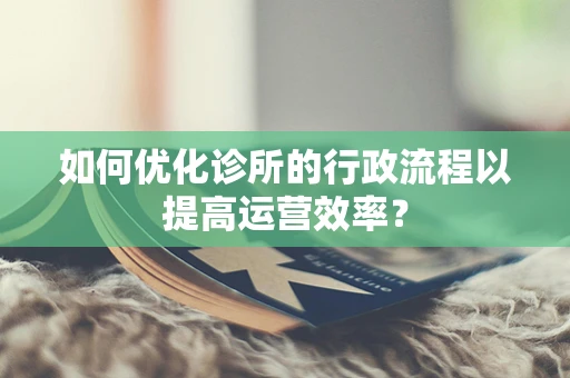 如何优化诊所的行政流程以提高运营效率？