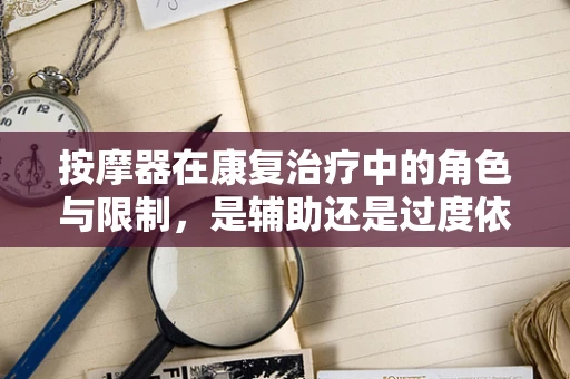 按摩器在康复治疗中的角色与限制，是辅助还是过度依赖？