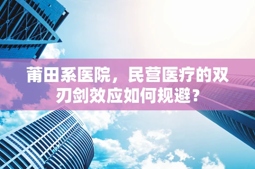 莆田系医院，民营医疗的双刃剑效应如何规避？