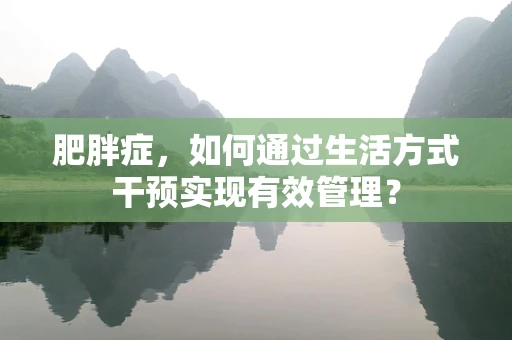 肥胖症，如何通过生活方式干预实现有效管理？