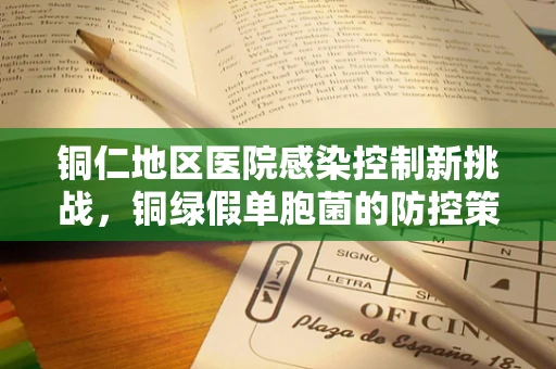 铜仁地区医院感染控制新挑战，铜绿假单胞菌的防控策略