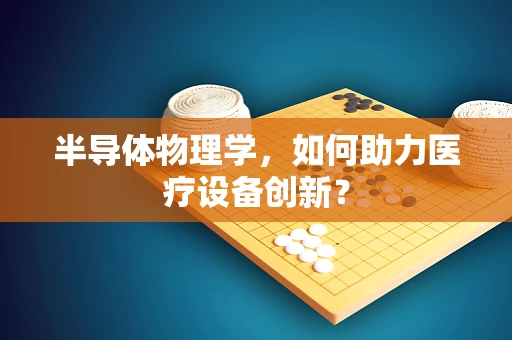 半导体物理学，如何助力医疗设备创新？