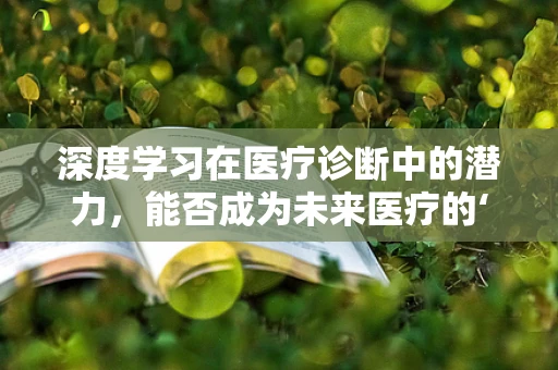 深度学习在医疗诊断中的潜力，能否成为未来医疗的‘超级大脑’？