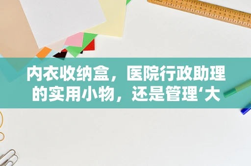 内衣收纳盒，医院行政助理的实用小物，还是管理‘大智慧’？