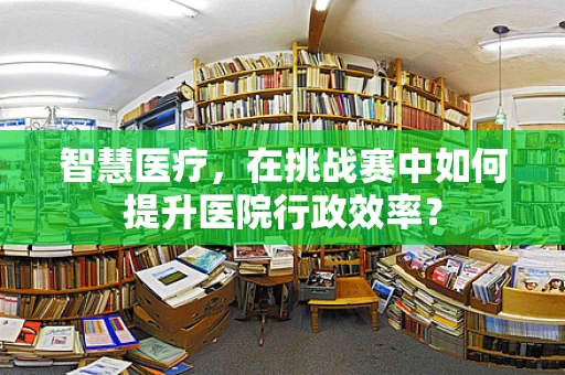 智慧医疗，在挑战赛中如何提升医院行政效率？