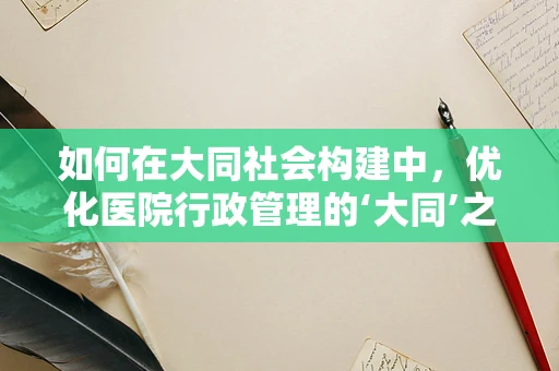 如何在大同社会构建中，优化医院行政管理的‘大同’之道？