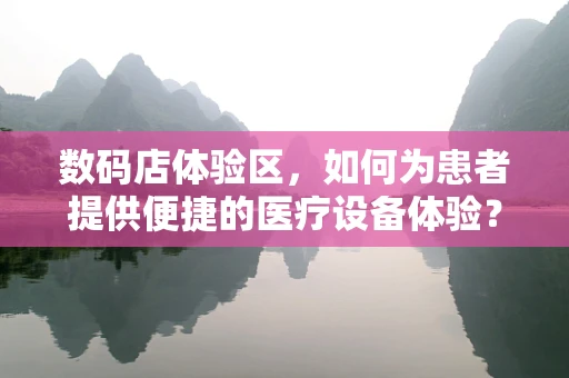 数码店体验区，如何为患者提供便捷的医疗设备体验？