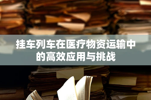 挂车列车在医疗物资运输中的高效应用与挑战