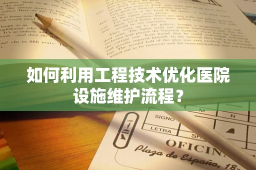 如何利用工程技术优化医院设施维护流程？