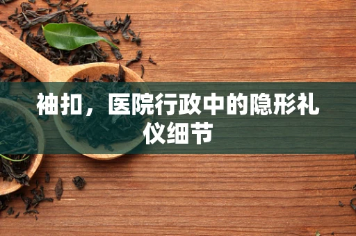 袖扣，医院行政中的隐形礼仪细节