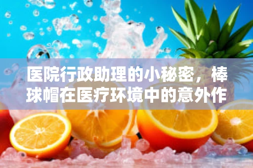 医院行政助理的小秘密，棒球帽在医疗环境中的意外作用