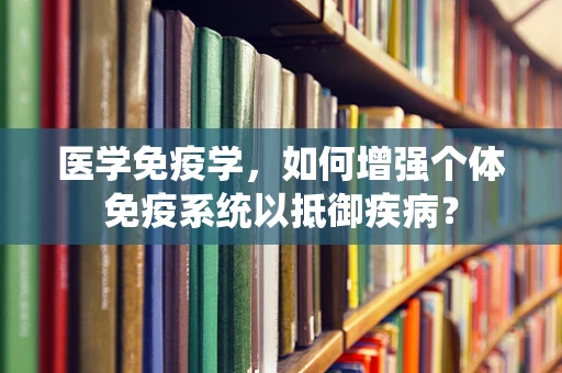 医学免疫学，如何增强个体免疫系统以抵御疾病？